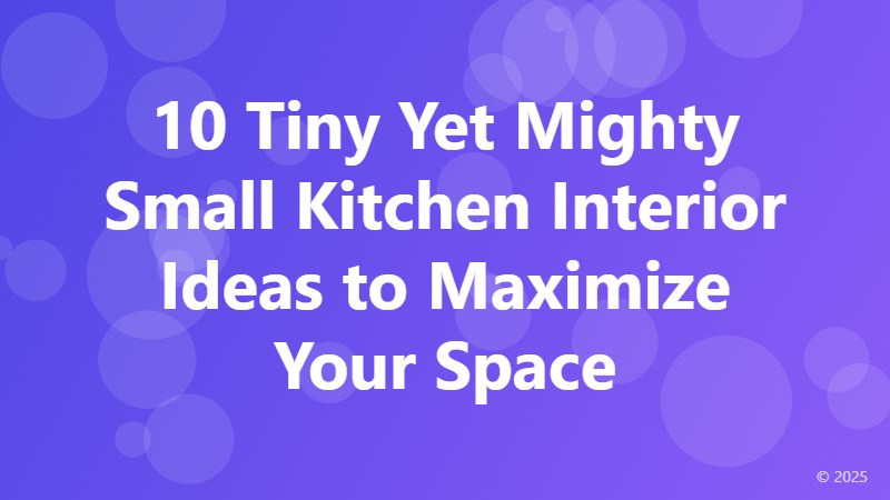 10 Tiny Yet Mighty Small Kitchen Interior Ideas to Maximize Your Space