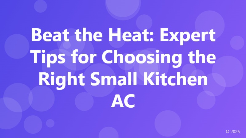 Beat the Heat: Expert Tips for Choosing the Right Small Kitchen AC