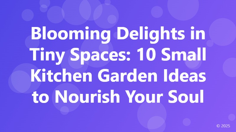 Blooming Delights in Tiny Spaces: 10 Small Kitchen Garden Ideas to Nourish Your Soul