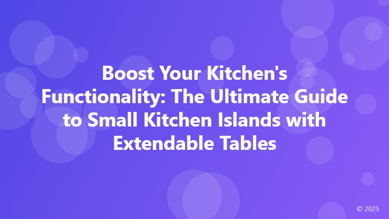 Boost Your Kitchen's Functionality: The Ultimate Guide to Small Kitchen Islands with Extendable Tables