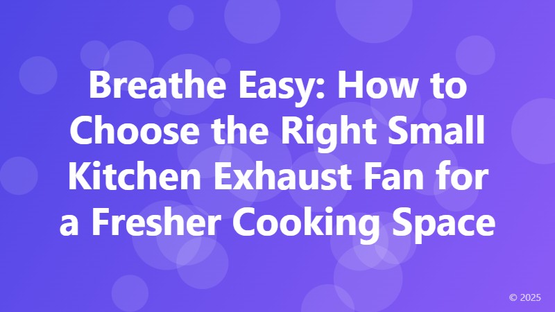 Breathe Easy: How to Choose the Right Small Kitchen Exhaust Fan for a Fresher Cooking Space