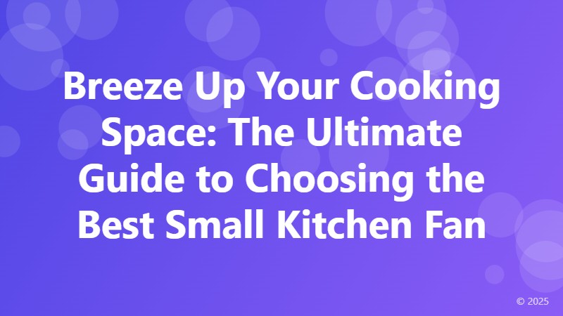 Breeze Up Your Cooking Space: The Ultimate Guide to Choosing the Best Small Kitchen Fan