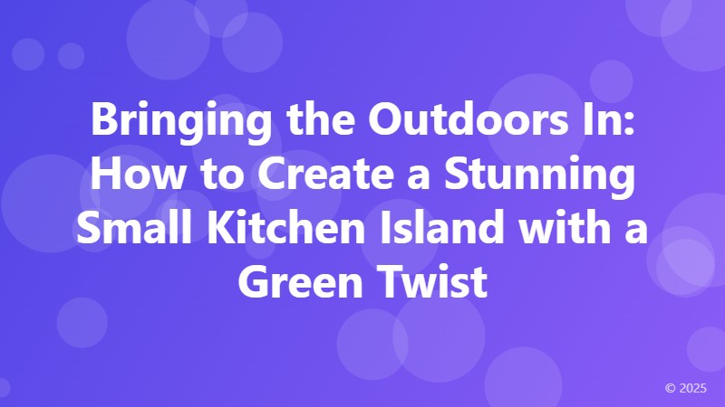 Bringing the Outdoors In: How to Create a Stunning Small Kitchen Island with a Green Twist