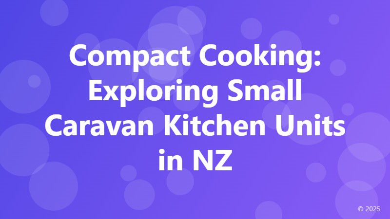 Compact Cooking: Exploring Small Caravan Kitchen Units in NZ