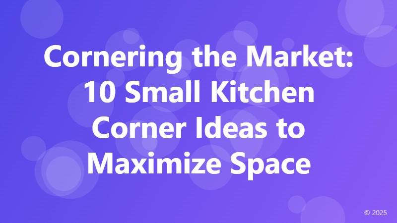Cornering the Market: 10 Small Kitchen Corner Ideas to Maximize Space