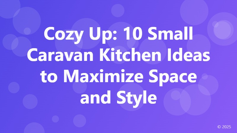 Cozy Up: 10 Small Caravan Kitchen Ideas to Maximize Space and Style