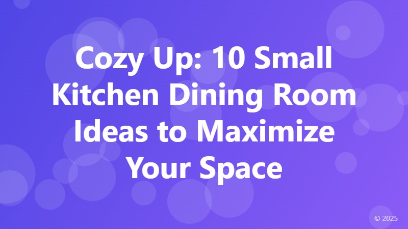Cozy Up: 10 Small Kitchen Dining Room Ideas to Maximize Your Space
