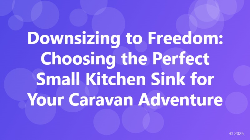 Downsizing to Freedom: Choosing the Perfect Small Kitchen Sink for Your Caravan Adventure