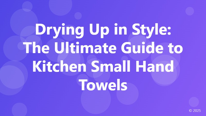 Drying Up in Style: The Ultimate Guide to Kitchen Small Hand Towels