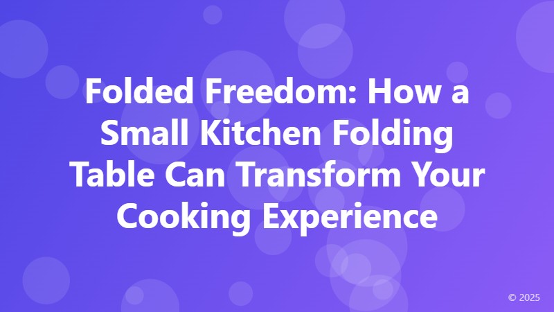 Folded Freedom: How a Small Kitchen Folding Table Can Transform Your Cooking Experience