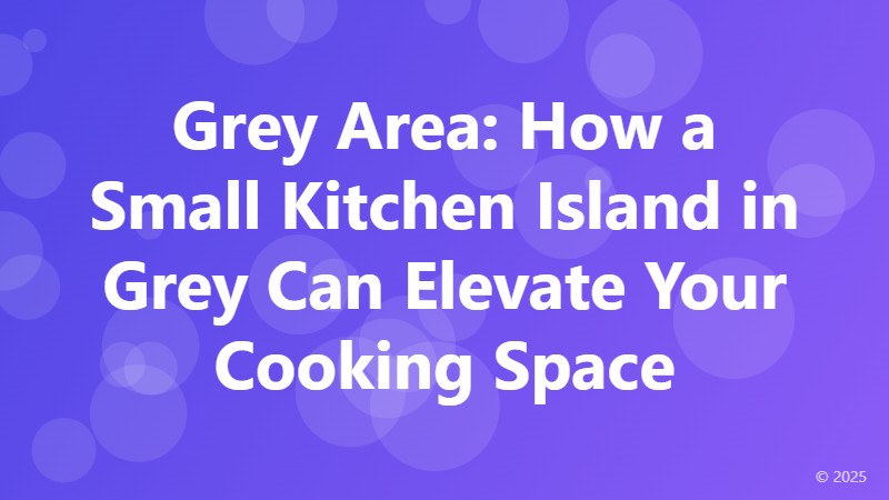 Grey Area: How a Small Kitchen Island in Grey Can Elevate Your Cooking Space