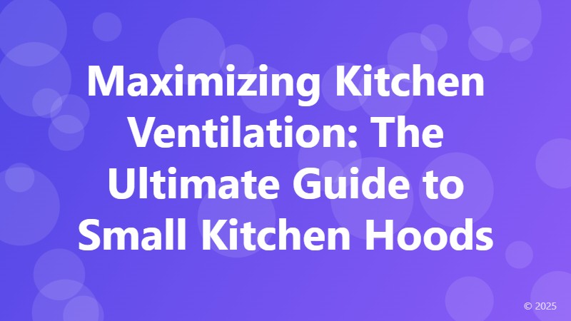 Maximizing Kitchen Ventilation: The Ultimate Guide to Small Kitchen Hoods
