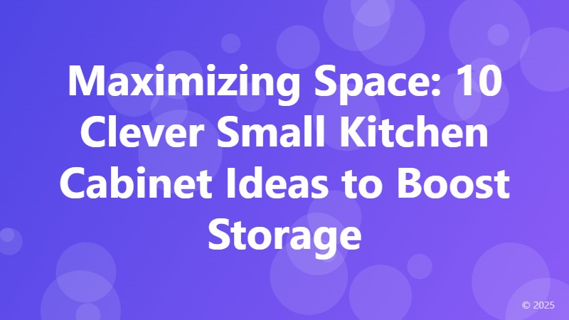 Maximizing Space: 10 Clever Small Kitchen Cabinet Ideas to Boost Storage