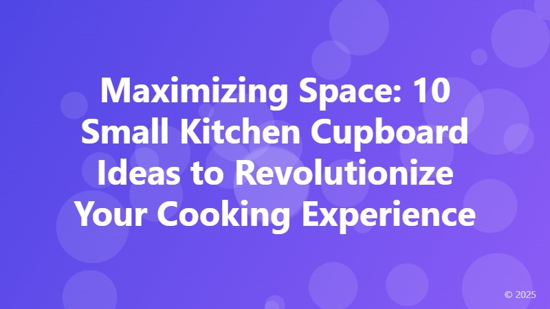 Maximizing Space: 10 Small Kitchen Cupboard Ideas to Revolutionize Your Cooking Experience