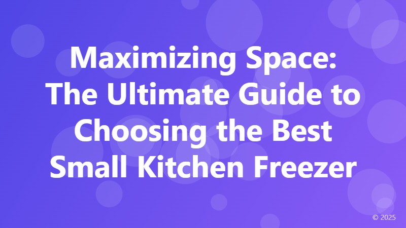 Maximizing Space: The Ultimate Guide to Choosing the Best Small Kitchen Freezer