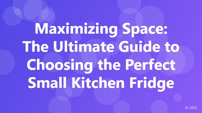 Maximizing Space: The Ultimate Guide to Choosing the Perfect Small Kitchen Fridge