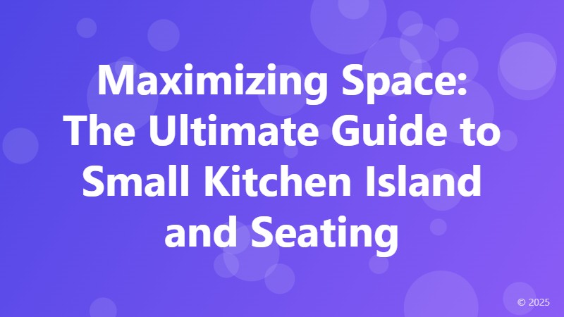 Maximizing Space: The Ultimate Guide to Small Kitchen Island and Seating