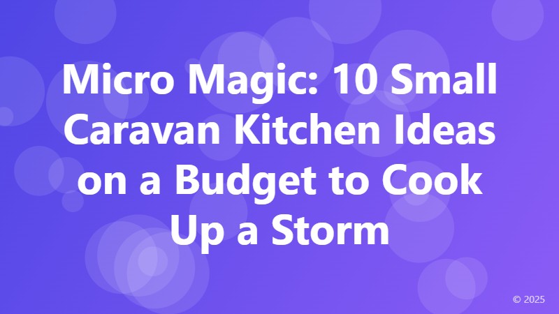 Micro Magic: 10 Small Caravan Kitchen Ideas on a Budget to Cook Up a Storm