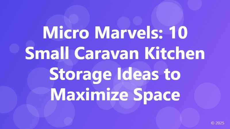 Micro Marvels: 10 Small Caravan Kitchen Storage Ideas to Maximize Space