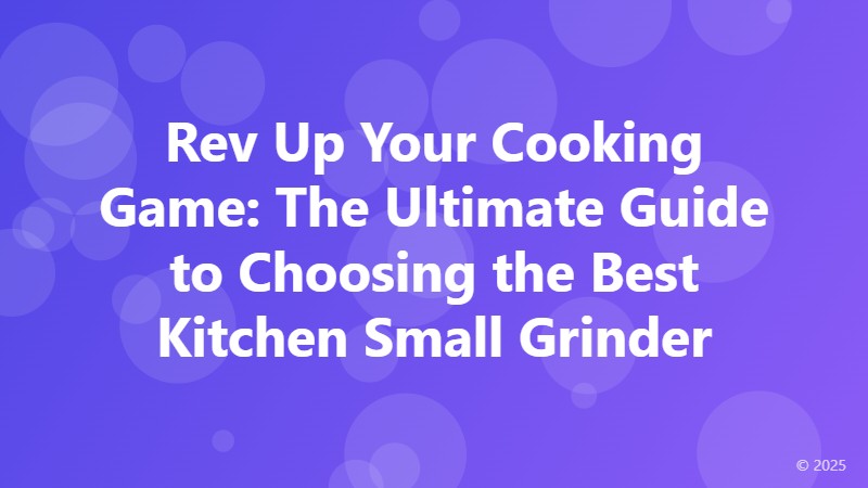Rev Up Your Cooking Game: The Ultimate Guide to Choosing the Best Kitchen Small Grinder