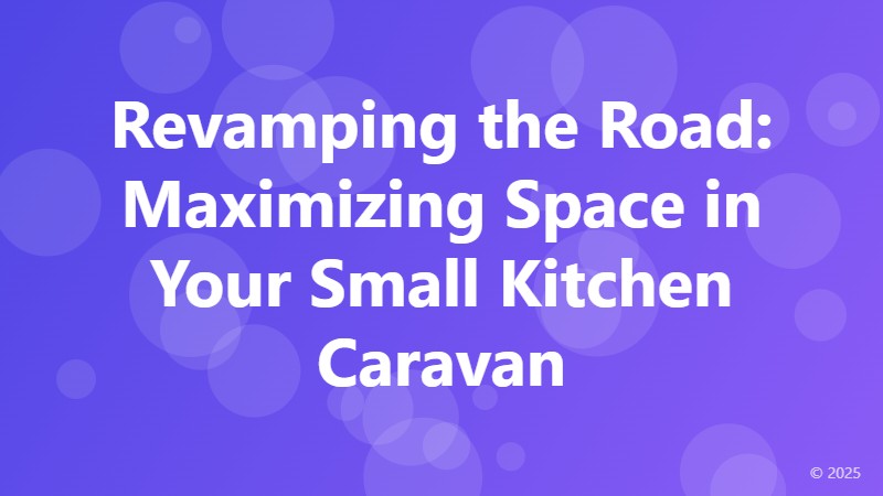 Revamping the Road: Maximizing Space in Your Small Kitchen Caravan