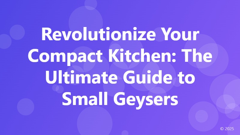 Revolutionize Your Compact Kitchen: The Ultimate Guide to Small Geysers