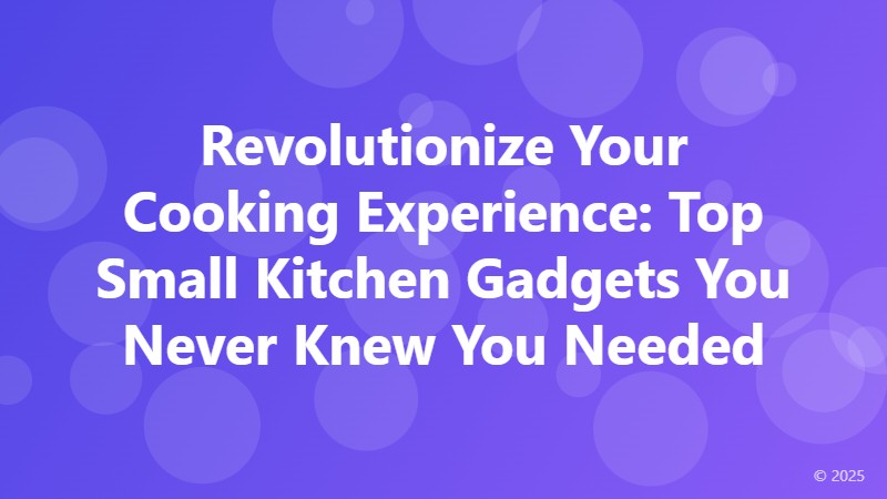 Revolutionize Your Cooking Experience: Top Small Kitchen Gadgets You Never Knew You Needed