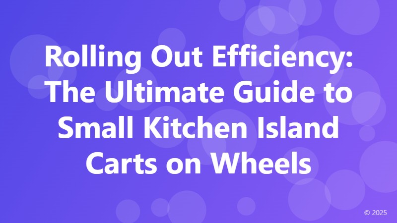 Rolling Out Efficiency: The Ultimate Guide to Small Kitchen Island Carts on Wheels