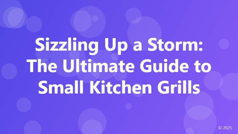 Sizzling Up a Storm: The Ultimate Guide to Small Kitchen Grills