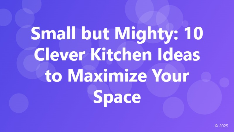 Small but Mighty: 10 Clever Kitchen Ideas to Maximize Your Space