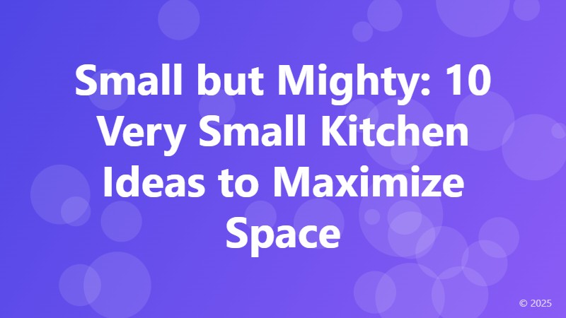 Small but Mighty: 10 Very Small Kitchen Ideas to Maximize Space
