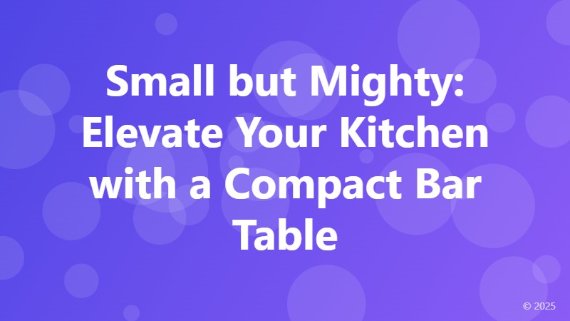 Small but Mighty: Elevate Your Kitchen with a Compact Bar Table