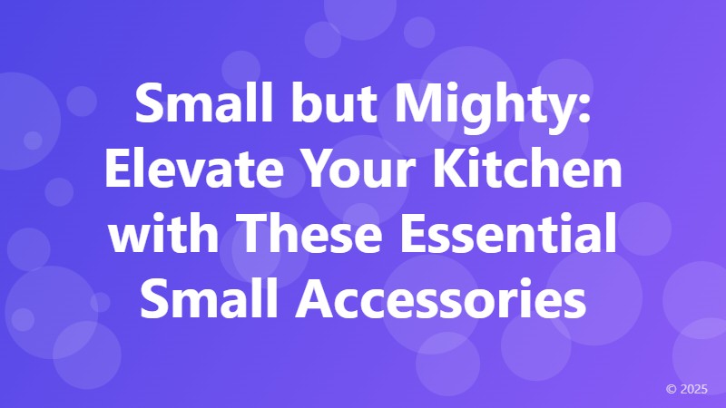 Small but Mighty: Elevate Your Kitchen with These Essential Small Accessories