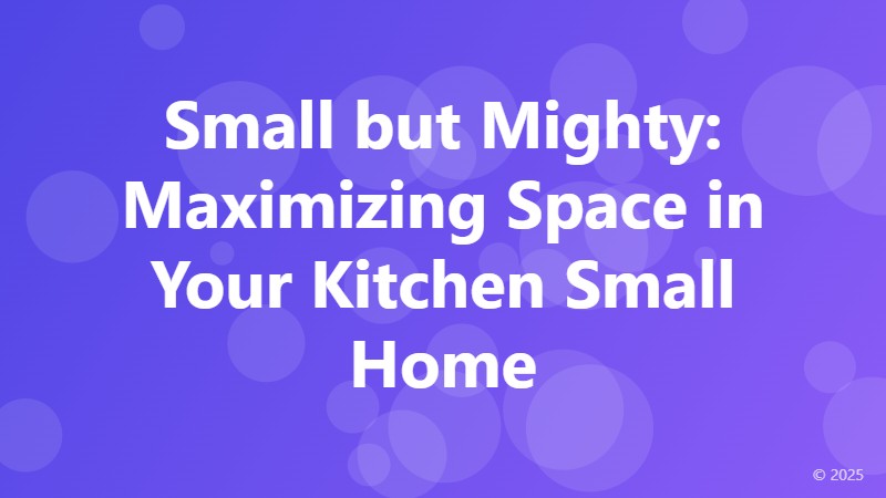 Small but Mighty: Maximizing Space in Your Kitchen Small Home