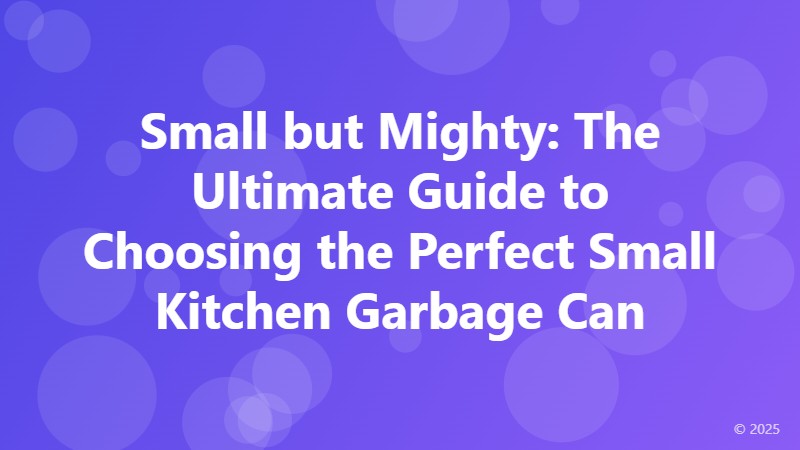 Small but Mighty: The Ultimate Guide to Choosing the Perfect Small Kitchen Garbage Can