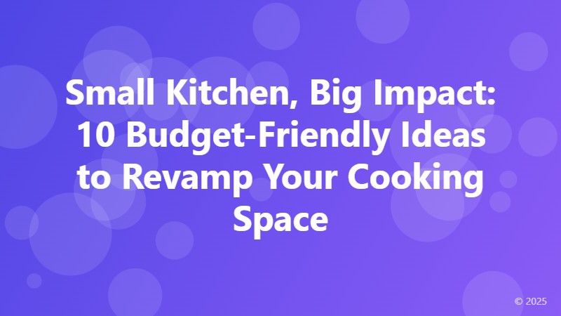 Small Kitchen, Big Impact: 10 Budget-Friendly Ideas to Revamp Your Cooking Space