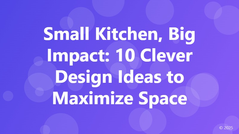Small Kitchen, Big Impact: 10 Clever Design Ideas to Maximize Space