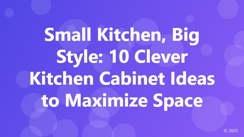 Small Kitchen, Big Style: 10 Clever Kitchen Cabinet Ideas to Maximize Space