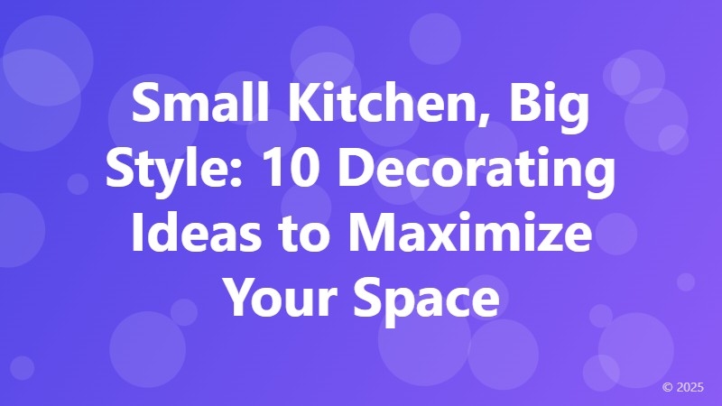 Small Kitchen, Big Style: 10 Decorating Ideas to Maximize Your Space