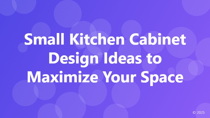 Small Kitchen Cabinet Design Ideas to Maximize Your Space