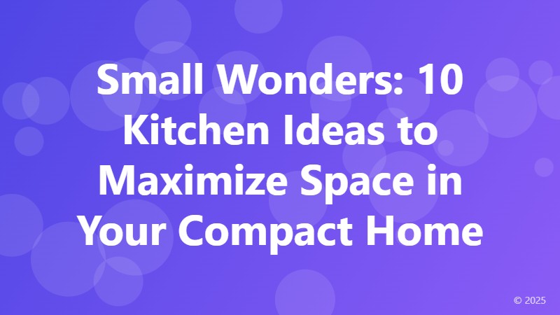 Small Wonders: 10 Kitchen Ideas to Maximize Space in Your Compact Home