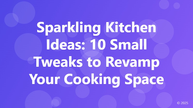 Sparkling Kitchen Ideas: 10 Small Tweaks to Revamp Your Cooking Space
