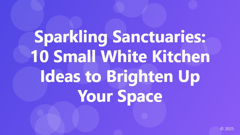 Sparkling Sanctuaries: 10 Small White Kitchen Ideas to Brighten Up Your Space
