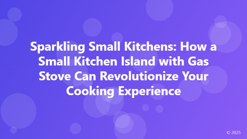 Sparkling Small Kitchens: How a Small Kitchen Island with Gas Stove Can Revolutionize Your Cooking Experience