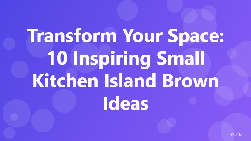 Transform Your Space: 10 Inspiring Small Kitchen Island Brown Ideas