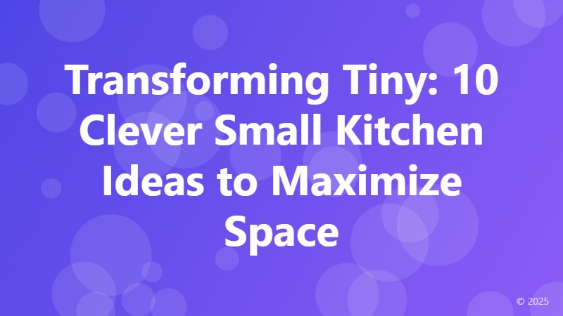 Transforming Tiny: 10 Clever Small Kitchen Ideas to Maximize Space