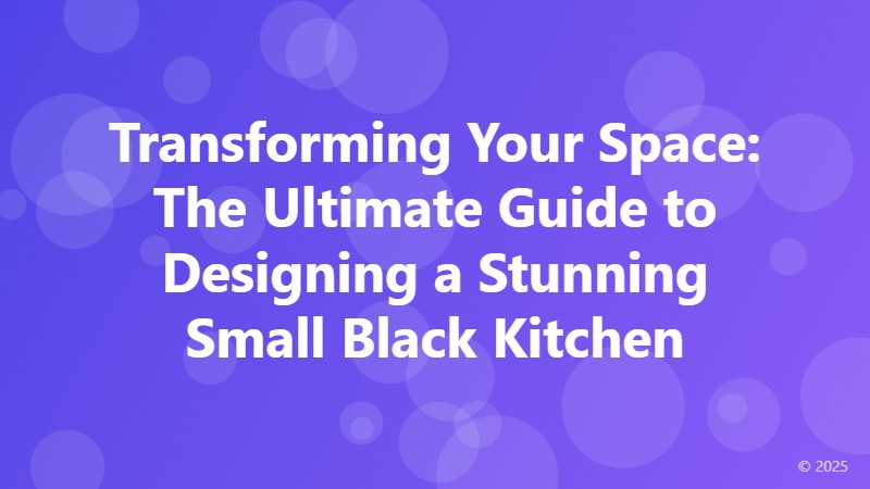 Transforming Your Space: The Ultimate Guide to Designing a Stunning Small Black Kitchen