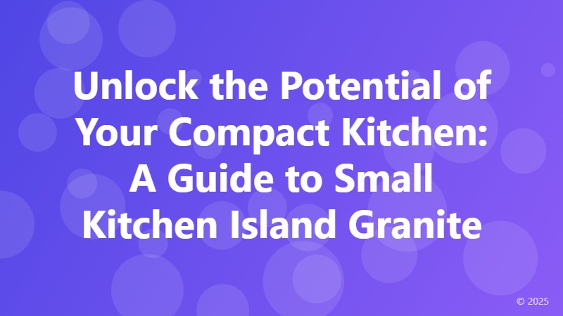 Unlock the Potential of Your Compact Kitchen: A Guide to Small Kitchen Island Granite