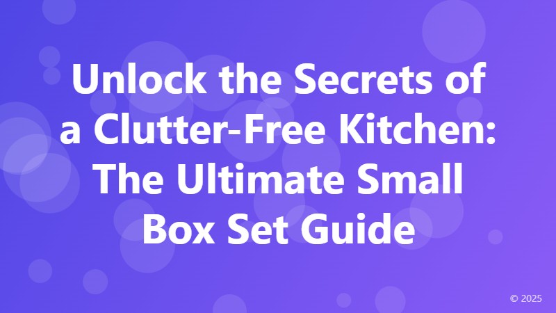 Unlock the Secrets of a Clutter-Free Kitchen: The Ultimate Small Box Set Guide