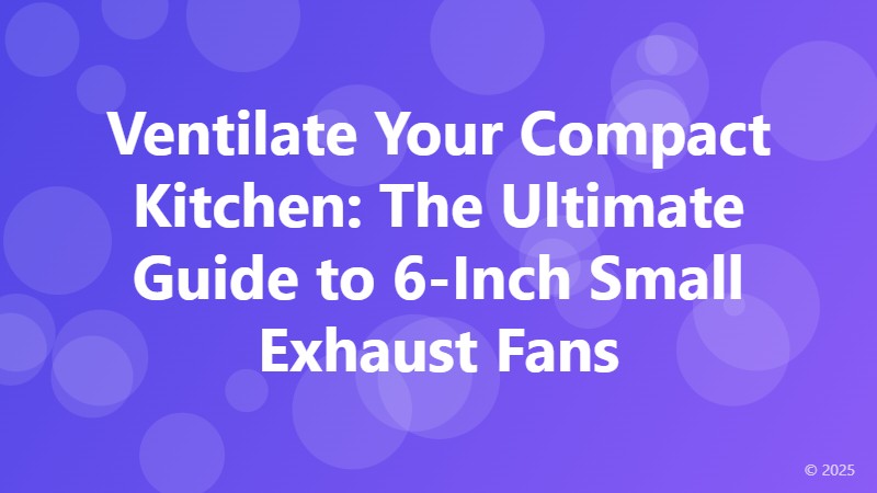 Ventilate Your Compact Kitchen: The Ultimate Guide to 6-Inch Small Exhaust Fans